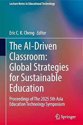 The Ai-Driven Classroom: Global Strategies For Sustainable Education: Proceedings Of The 2025 5Th Asia Education Technology Symposium-..