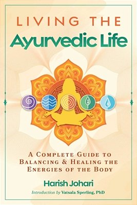 Living The Ayurvedic Life: A Complete Guide To Balancing And Healing The Energies Of The Body-..