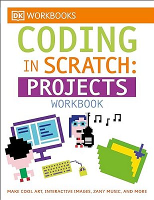 Dk Workbooks: Coding In Scratch: Projects Workbook: Make Cool Art, Interactive Images, And Zany Music-..