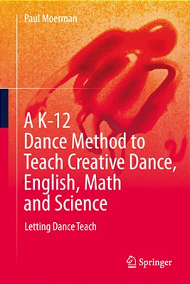 A K-12 Dance Method To Teach Creative Dance, English, Math And Science: Letting Dance Teach-..