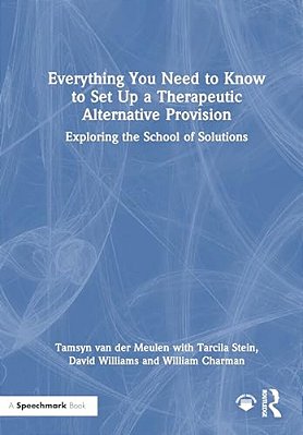 Everything You Need To Know To Set Up A Therapeutic Alternative Provision: Exploring The School Of Solutions-..