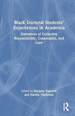 Black Doctoral Students' Experiences In Academia: Narratives Of Collective Responsibility, Community, And Care-..