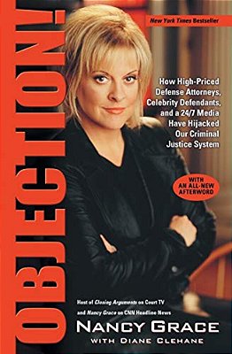 Objection!: How High-Priced Defense Attorneys, Celebrity Defendants, And A 24/7 Media Have Hijacked Our Criminal Justice System-..