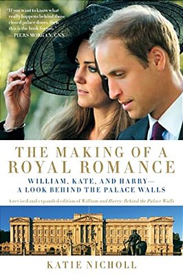 Making Of A Royal Romance: William, Kate, And Harry -- A Look Behind The Palace Walls (A Revised And Expanded Edition Of William And Harry: Behin (Rev-..