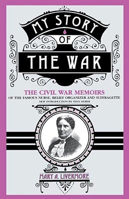 My Story Of The War: A Woman's Narrative Of Four Years Personal Experience As Nurse In The Union Army, And In Relief Work At Home, In Hospi-..