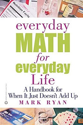 Everyday Math For Everyday Life: A Handbook For When It Just Doesn't Add Up-..