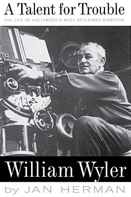 A Talent For Trouble: The Life Of Hollywood's Most Acclaimed Director, William Wyler-..