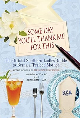 Some Day You'Ll Thank Me For This: The Official Southern Ladies' Guide To Being A "Perfect" Mother-..