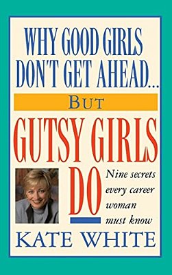 Why Good Girls Don't Get Ahead... But Gutsy Girls Do: Nine Secrets Every Career Woman Must Know-..