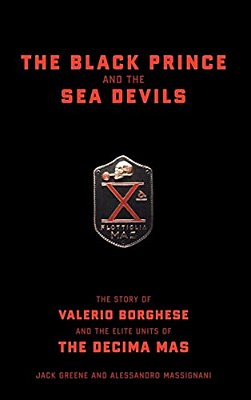The Black Prince And The Sea Devils: The Story Of Valerio Borghese And The Elite Units Of The Decima Mas-..