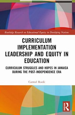 Curriculum Implementation Leadership And Equity In Education: Curriculum Struggles And Hopes In Jamaica During The Post-Independence Era-..