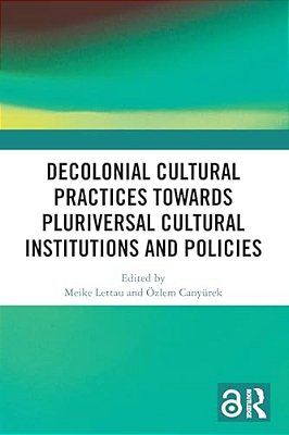 Decolonial Cultural Practices Towards Pluriversal Cultural Institutions And Policies-..