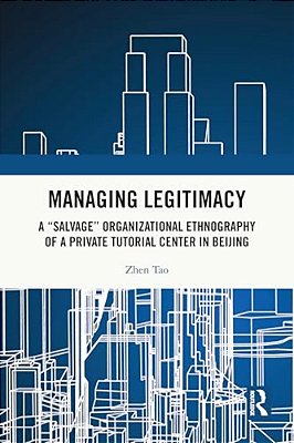 Managing Legitimacy: A "Salvage" Organizational Ethnography Of A Private Tutorial Center In Beijing-..