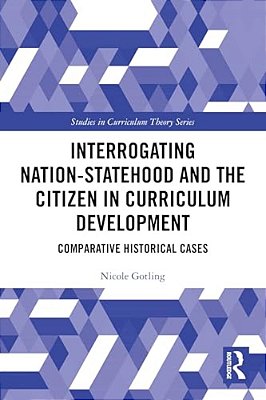 Interrogating Nation-Statehood And The Citizen In Curriculum Development: Comparative Historical Cases-..