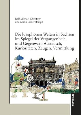 Die Lusophonen Welten In Sachsen Im Spiegel Der Vergangenheit Und Gegenwart: Austausch, Kuriositaeten, Zeugen, Vermittlung-..
