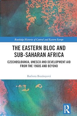 The Eastern Bloc And Sub-Saharan Africa: Czechoslovakia, Unesco And Development Aid From The 1960S And Beyond-..