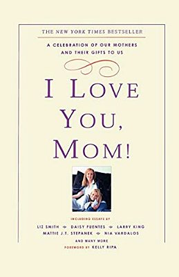I Love You, Mom!: A Celebration Of Our Mothers And Their Gifts To US-..