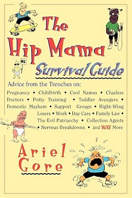 The Hip Mama Survival Guide: Advice From The Trenches On Pregnancy, Childbirth, Cool Names, Clueless Doctors, Potty Training, And Toddler Avengers-..