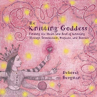 The Knitting Goddess: Finding The Heart And Soul Of Knitting Through Instruction, Projects, And Stories-..