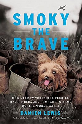 Smoky The Brave: How A Feisty Yorkshire Terrier Mascot Became A Comrade-In-arms During World War II-..