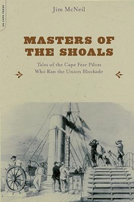 Masters Of The Shoals: Tales Of The Cape Fear Pilots Who Ran The Union Blockade-..