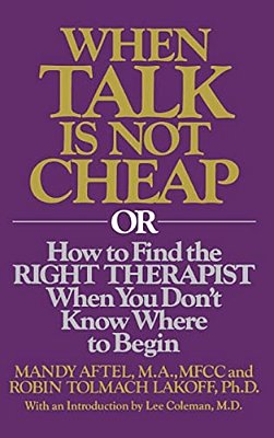 When Talk Is Not Cheap: Or How To Find The Right Therapist When You Don't Know Where To Begin-..