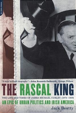 The Rascal King: The Life And Times Of James Michael Curley (1874-1958)-..