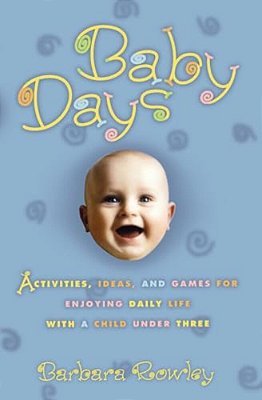 Baby Days: Activities, Ideas, And Games For Enjoying Daily Life With A Child Under Three-..