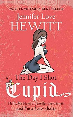 The Day I Shot Cupid: Hello, My Name Is Jennifer Love Hewitt And I'm A Love-Aholic-..