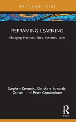 Reframing Learning: Changing Practices, Sites, Histories, Lives-..
