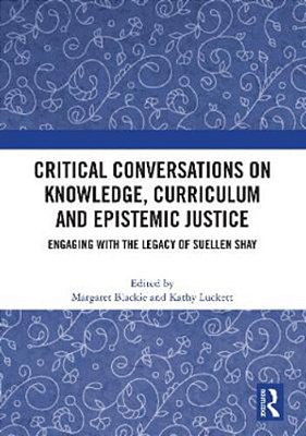 Critical Conversations On Knowledge, Curriculum And Epistemic Justice: Engaging With The Legacy Of Suellen Shay-..