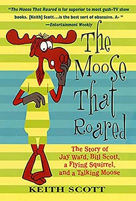 The Moose That Roared: The Story Of Jay Ward, Bill Scott, A Flying Squirrel, And A Talking Moose-..