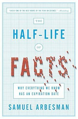 The Half-Life Of Facts: Why Everything We Know Has An Expiration Date-..
