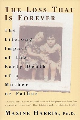 The Loss That Is Forever: The Lifelong Impact Of The Early Death Of A Mother Or Father-..