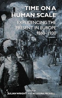 Time On A Human Scale: Experiencing The Present In Europe, 1860-1930-..