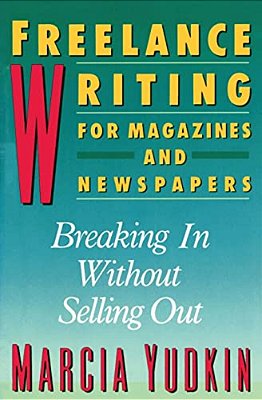 Freelance Writing For Magazines And Newspapers: Breaking In Without Selling Out-..