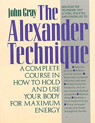 The Alexander Technique: A Complete Course In How To Hold And Use Your Body For Maximum Energy-..