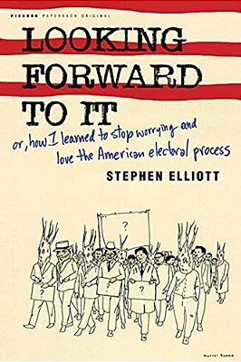 Looking Forward To It: Or, How I Learned To Stop Worrying And Love The American Electoral Process-..