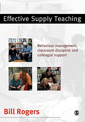 Effective Supply Teaching: Behaviour Management, Classroom Discipline And Colleague Support-..