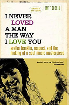 I Never Loved A Man The Way I Love You: Aretha Franklin, Respect, And The Making Of A Soul Music Masterpiece-..