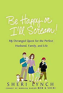 Be Happy Or I'Ll Scream!: My Deranged Quest For The Perfect Husband, Family, And Life-..