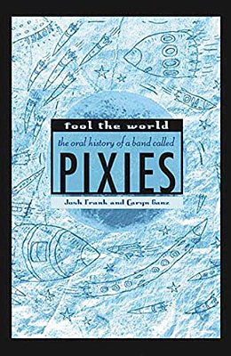 Fool The World: The Oral History Of A Band Called Pixies-..