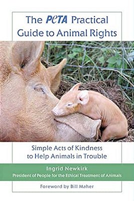 The Peta Practical Guide To Animal Rights: Simple Acts Of Kindness To Help Animals In Trouble-..