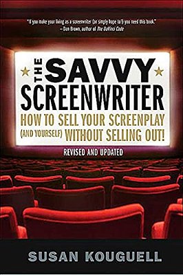 The Savvy Screenwriter: How To Sell Your Screenplay (And Yourself) Without Selling Out!-..