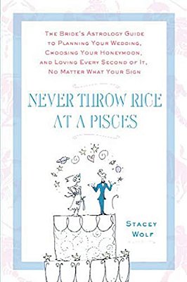 Never Throw Rice At A Pisces: The Bride's Astrology Guide To Planning Your Wedding, Choosing Your Honeymoon, And Loving Every Second Of It, No Matte-..