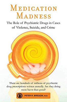 Medication Madness: The Role Of Psychiatric Drugs In Cases Of Violence, Suicide, And Crime-..