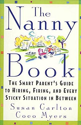 The Nanny Book: The Smart Parent's Guide To Hiring, Firing, And Every Sticky Situation In Between-..