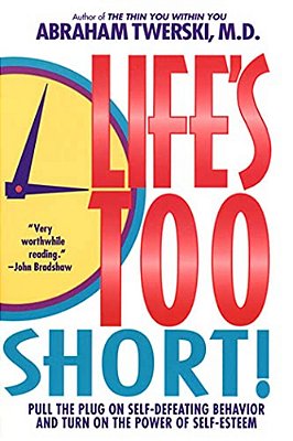 Life's Too Short!: Pull The Plug On Self-Defeating Behavior And Turn On The Power Of Self-Esteem-..
