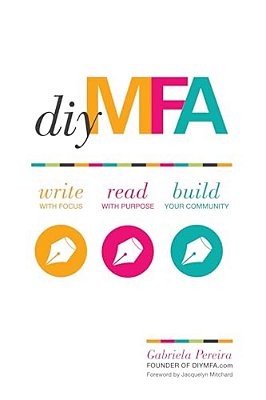 Diy Mfa: Write With Focus, Read With Purpose, Build Your Community-..