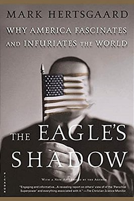The Eagle's Shadow: Why America Fascinates And Infuriates The World-..